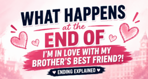 What Happens at the End of I’m In Love With My Brother’s Best Friend?! Ending Explained: I’m In Love With My Brother’s Best Friend